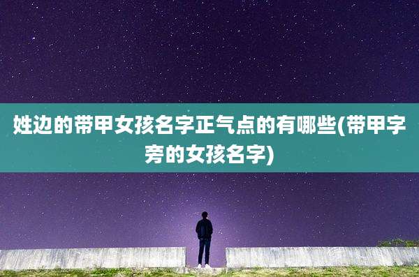 姓边的带甲女孩名字正气点的有哪些(带甲字旁的女孩名字)