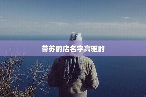 带苏的店名字高雅的