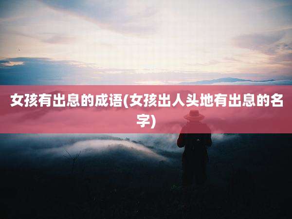 女孩有出息的成语(女孩出人头地有出息的名字)