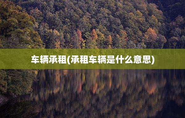 车辆承租(承租车辆是什么意思)
