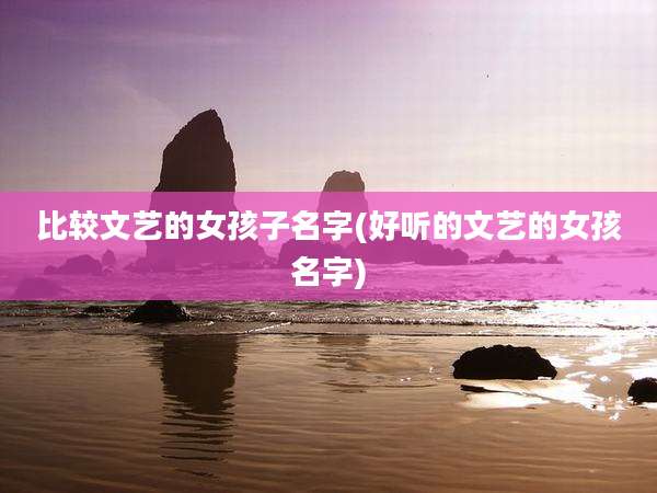 比较文艺的女孩子名字(好听的文艺的女孩名字)