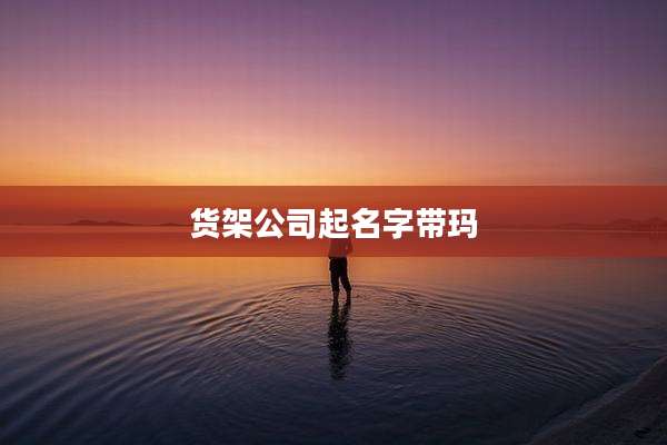 货架公司起名字带玛