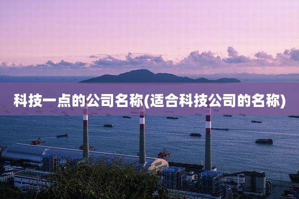 科技一点的公司名称(适合科技公司的名称)