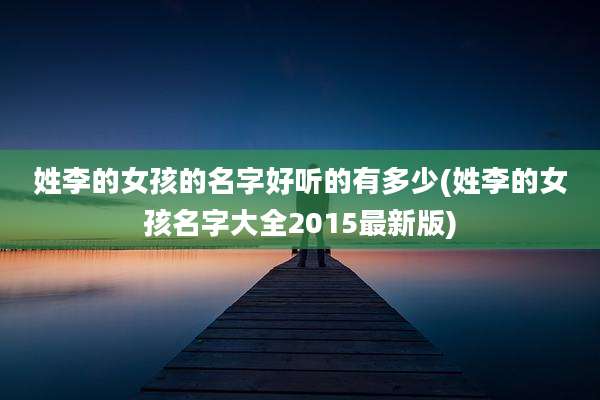 姓李的女孩的名字好听的有多少(姓李的女孩名字大全2015最新版)