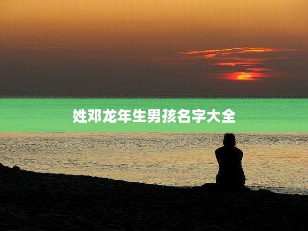 姓邓龙年生男孩名字大全