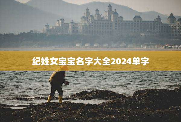 纪姓女宝宝名字大全2024单字