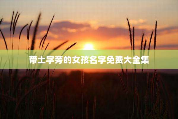 带土字旁的女孩名字免费大全集