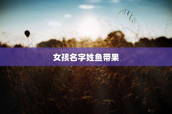 女孩名字姓鱼带果