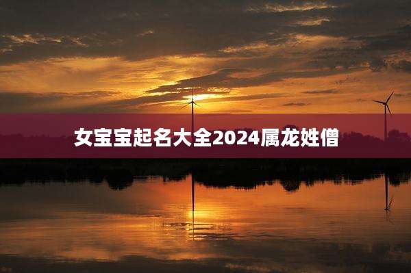 女宝宝起名大全2024属龙姓僧