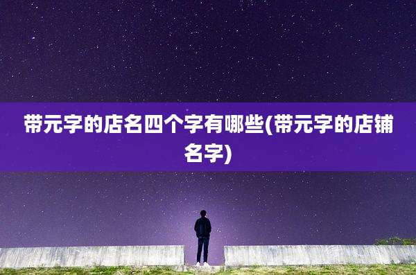 带元字的店名四个字有哪些(带元字的店铺名字)