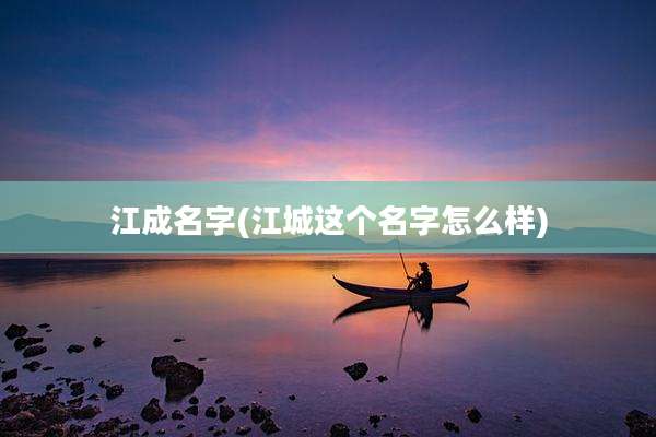 江成名字(江城这个名字怎么样)