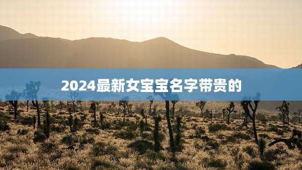 2024最新女宝宝名字带贵的