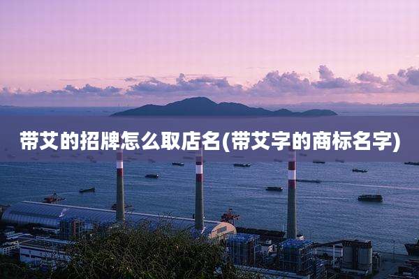 带艾的招牌怎么取店名(带艾字的商标名字)