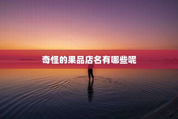 奇怪的果品店名有哪些呢
