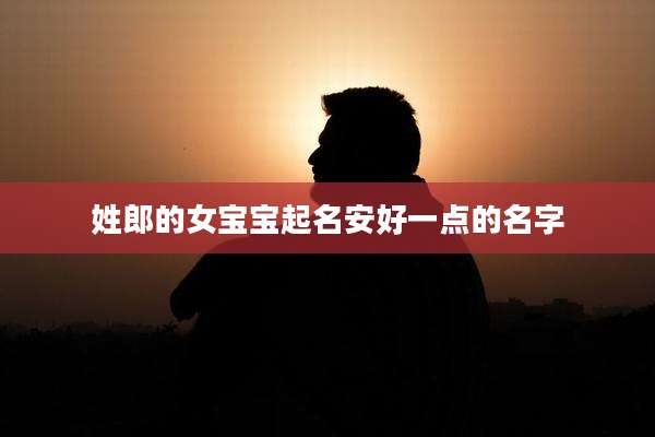 姓郎的女宝宝起名安好一点的名字