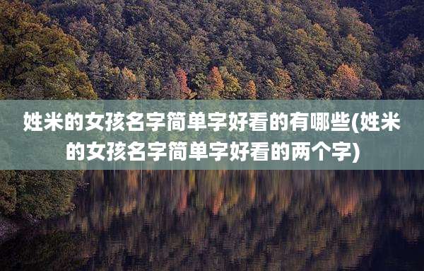 姓米的女孩名字简单字好看的有哪些(姓米的女孩名字简单字好看的两个字)