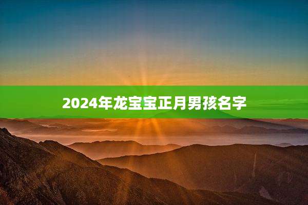 2024年龙宝宝正月男孩名字