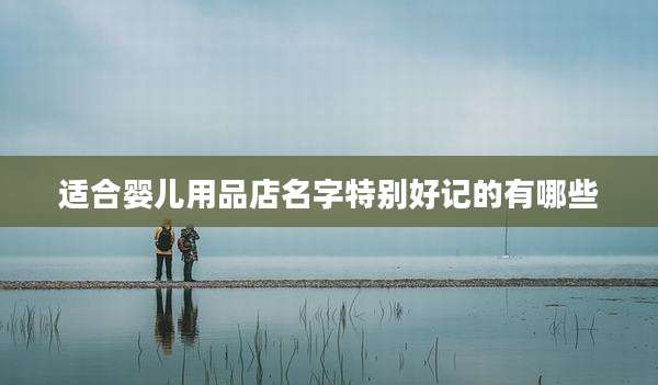 适合婴儿用品店名字特别好记的有哪些