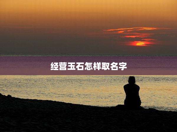 经营玉石怎样取名字