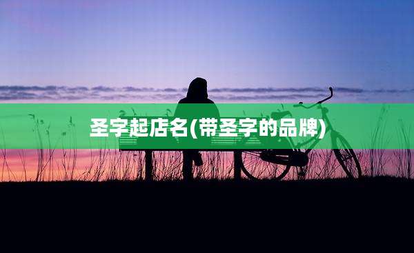 圣字起店名(带圣字的品牌)