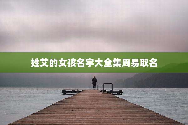 姓艾的女孩名字大全集周易取名