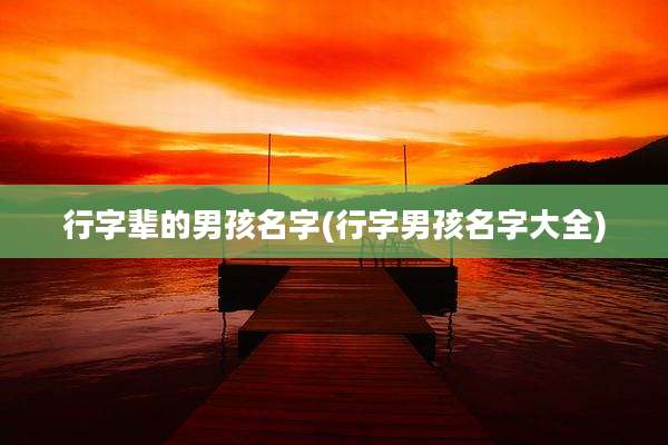 行字辈的男孩名字(行字男孩名字大全)