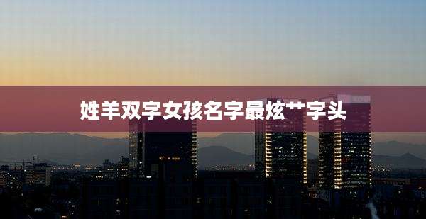 姓羊双字女孩名字最炫艹字头