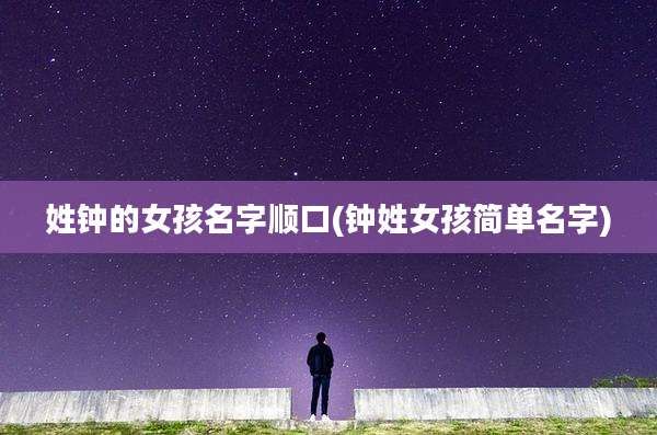 姓钟的女孩名字顺口(钟姓女孩简单名字)