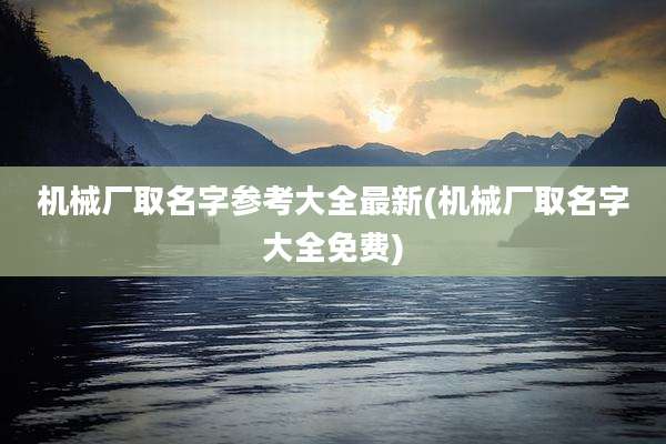 机械厂取名字参考大全最新(机械厂取名字大全免费)