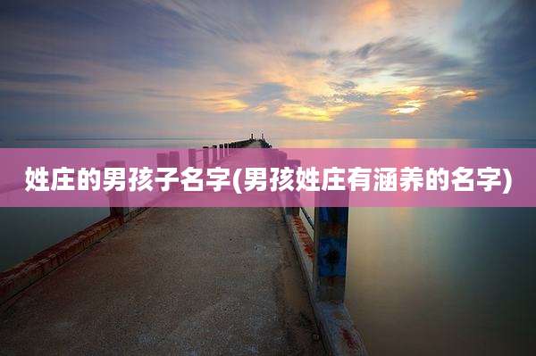 姓庄的男孩子名字(男孩姓庄有涵养的名字)