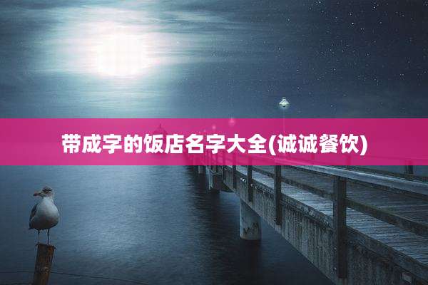 带成字的饭店名字大全(诚诚餐饮)