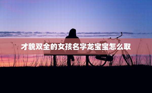 才貌双全的女孩名字龙宝宝怎么取