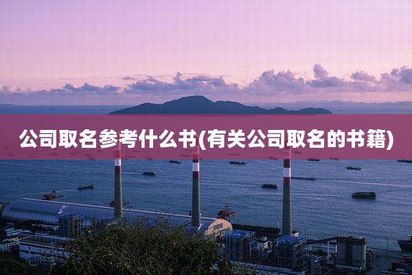 公司取名参考什么书(有关公司取名的书籍)