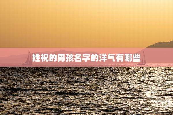 姓祝的男孩名字的洋气有哪些