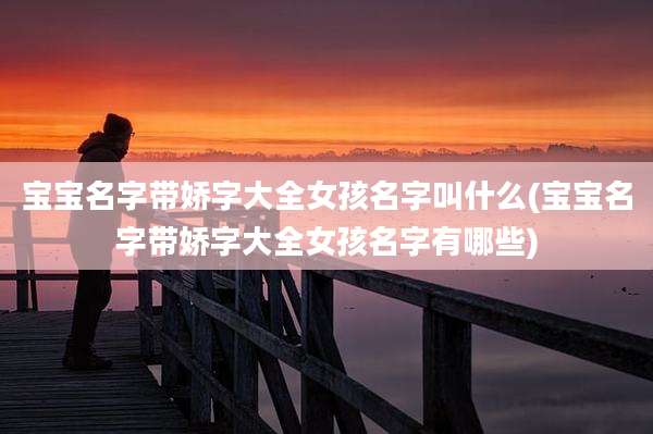 宝宝名字带娇字大全女孩名字叫什么(宝宝名字带娇字大全女孩名字有哪些)