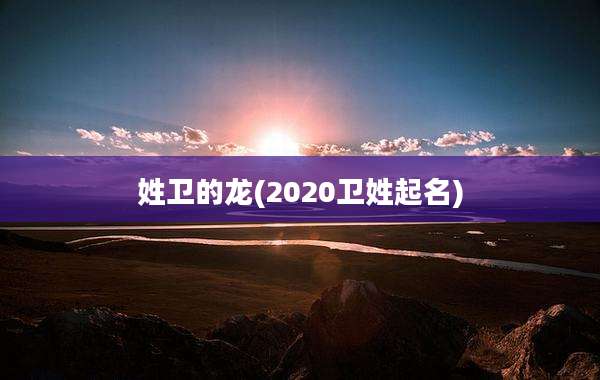 姓卫的龙(2020卫姓起名)