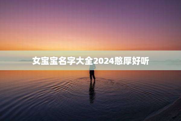 女宝宝名字大全2024憨厚好听