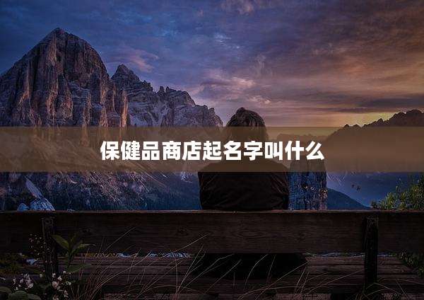 保健品商店起名字叫什么