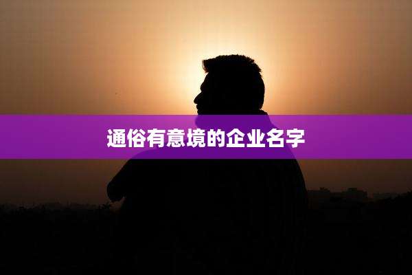通俗有意境的企业名字