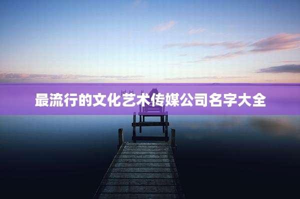 最流行的文化艺术传媒公司名字大全