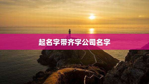 起名字带齐字公司名字