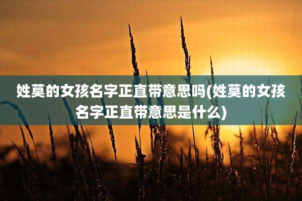 姓莫的女孩名字正直带意思吗(姓莫的女孩名字正直带意思是什么)