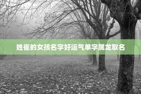 姓崔的女孩名字好运气单字属龙取名