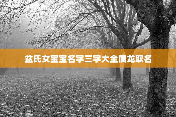 盆氏女宝宝名字三字大全属龙取名