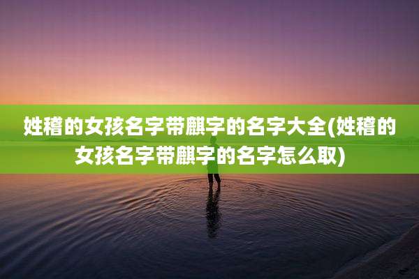姓稽的女孩名字带麒字的名字大全(姓稽的女孩名字带麒字的名字怎么取)