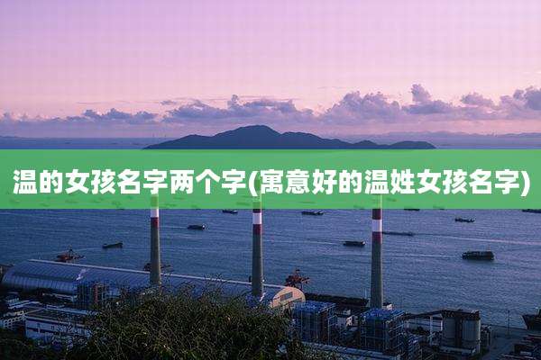 温的女孩名字两个字(寓意好的温姓女孩名字)