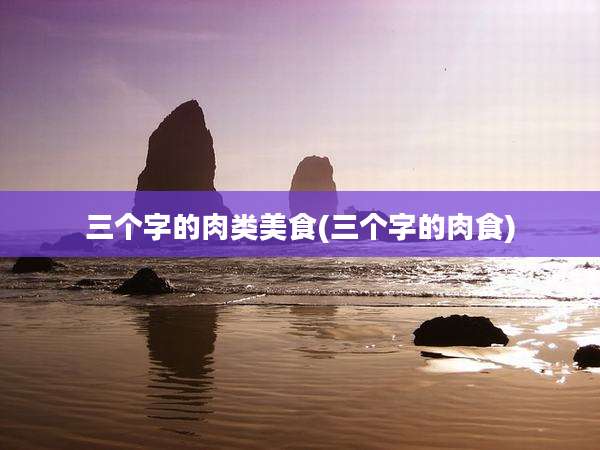 三个字的肉类美食(三个字的肉食)