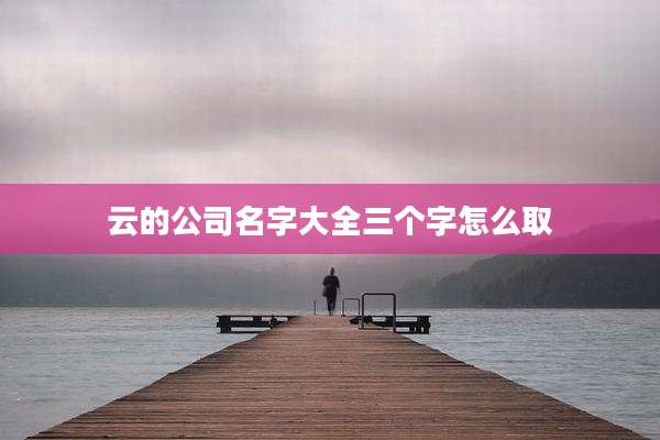 云的公司名字大全三个字怎么取