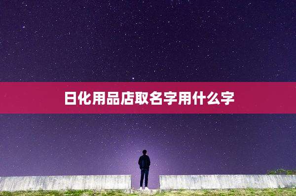 日化用品店取名字用什么字