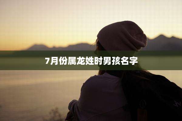 7月份属龙姓时男孩名字